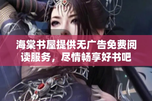 海棠书屋提供无广告免费阅读服务，尽情畅享好书吧