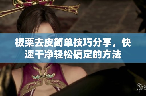 板栗去皮简单技巧分享，快速干净轻松搞定的方法