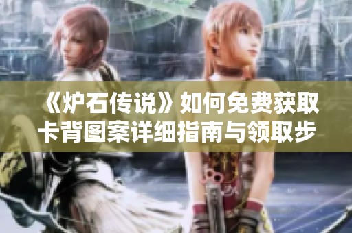 《炉石传说》如何免费获取卡背图案详细指南与领取步骤分享
