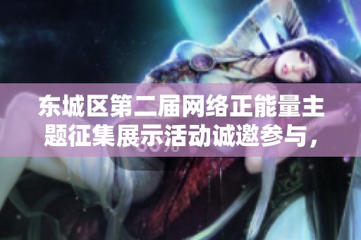 东城区第二届网络正能量主题征集展示活动诚邀参与，共创美好网络环境