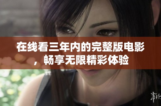 在线看三年内的完整版电影，畅享无限精彩体验