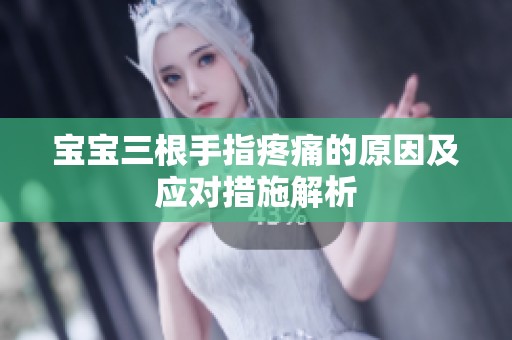 宝宝三根手指疼痛的原因及应对措施解析
