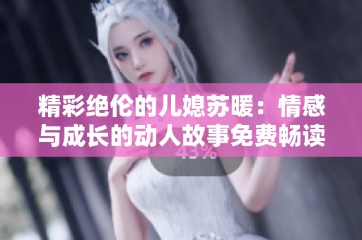 精彩绝伦的儿媳苏暖：情感与成长的动人故事免费畅读