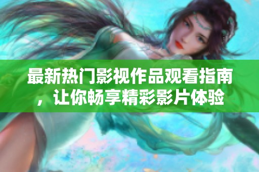 最新热门影视作品观看指南，让你畅享精彩影片体验