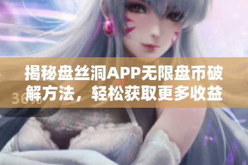 揭秘盘丝洞APP无限盘币破解方法，轻松获取更多收益！