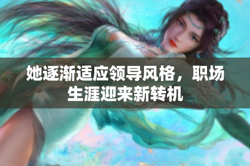 她逐渐适应领导风格，职场生涯迎来新转机