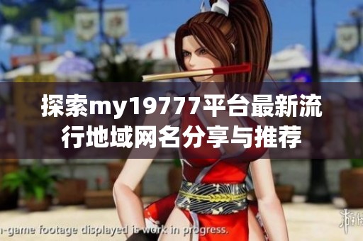 探索my19777平台最新流行地域网名分享与推荐