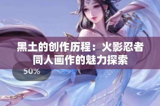黑土的创作历程：火影忍者同人画作的魅力探索