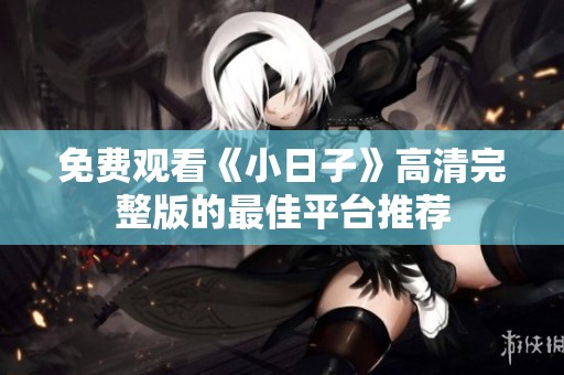 免费观看《小日子》高清完整版的最佳平台推荐