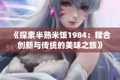 《探索半熟米饭1984：糅合创新与传统的美味之旅》