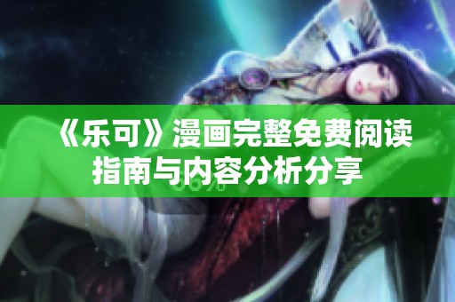 《乐可》漫画完整免费阅读指南与内容分析分享