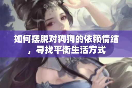 如何摆脱对狗狗的依赖情结，寻找平衡生活方式