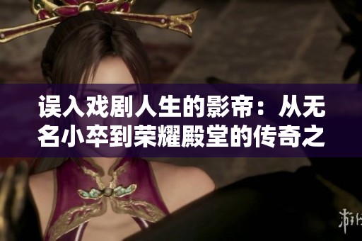 误入戏剧人生的影帝：从无名小卒到荣耀殿堂的传奇之旅