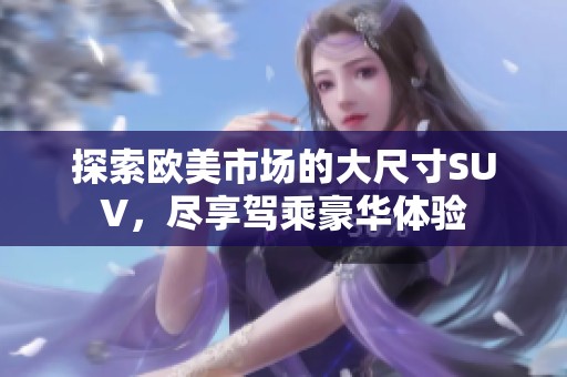 探索欧美市场的大尺寸SUV，尽享驾乘豪华体验