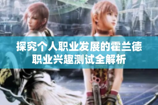 探究个人职业发展的霍兰德职业兴趣测试全解析