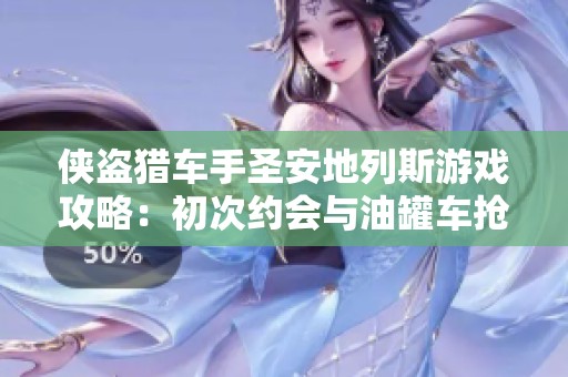 侠盗猎车手圣安地列斯游戏攻略：初次约会与油罐车抢夺任务详解与技巧分享