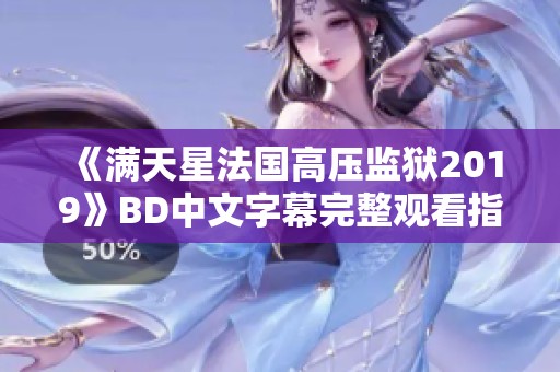 《满天星法国高压监狱2019》BD中文字幕完整观看指南与剧情分析分享
