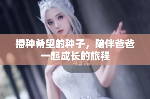 播种希望的种子，陪伴爸爸一起成长的旅程