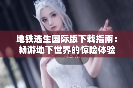 地铁逃生国际版下载指南：畅游地下世界的惊险体验
