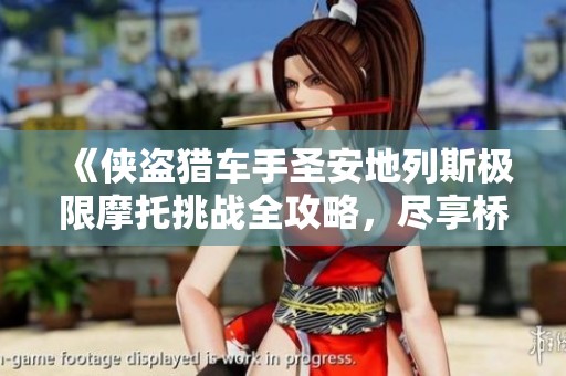 《侠盗猎车手圣安地列斯极限摩托挑战全攻略，尽享桥顶创意玩法乐趣》