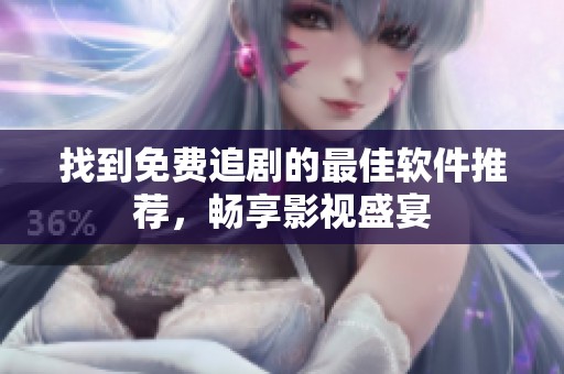 找到免费追剧的最佳软件推荐，畅享影视盛宴