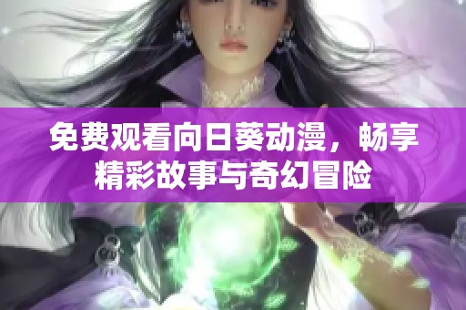 免费观看向日葵动漫，畅享精彩故事与奇幻冒险