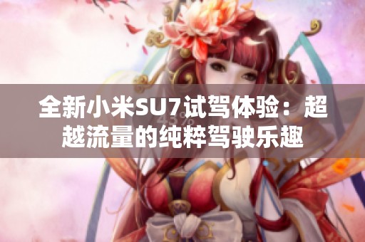 全新小米SU7试驾体验：超越流量的纯粹驾驶乐趣