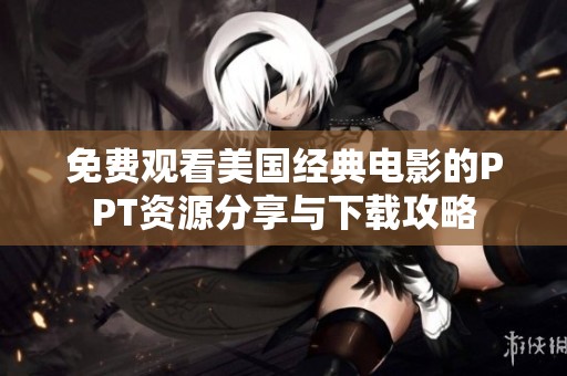 免费观看美国经典电影的PPT资源分享与下载攻略