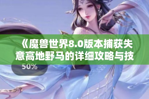 《魔兽世界8.0版本捕获失意高地野马的详细攻略与技巧指南》