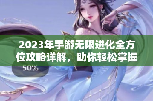 2023年手游无限进化全方位攻略详解，助你轻松掌握游戏技巧与策略