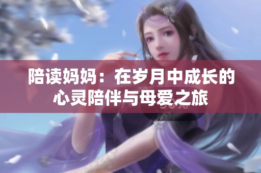 陪读妈妈：在岁月中成长的心灵陪伴与母爱之旅