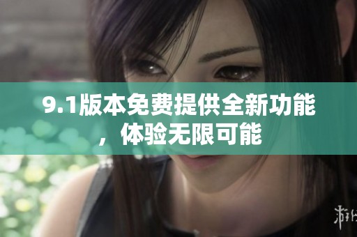 9.1版本免费提供全新功能，体验无限可能