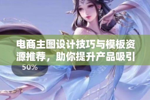电商主图设计技巧与模板资源推荐，助你提升产品吸引力