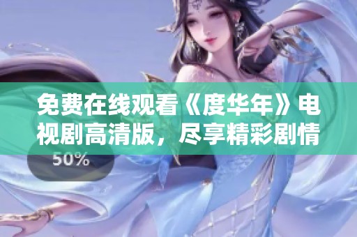 免费在线观看《度华年》电视剧高清版，尽享精彩剧情与感人瞬间