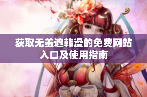 获取无羞遮韩漫的免费网站入口及使用指南