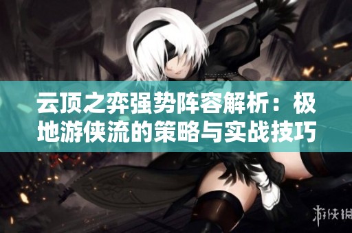 云顶之弈强势阵容解析：极地游侠流的策略与实战技巧全面剖析