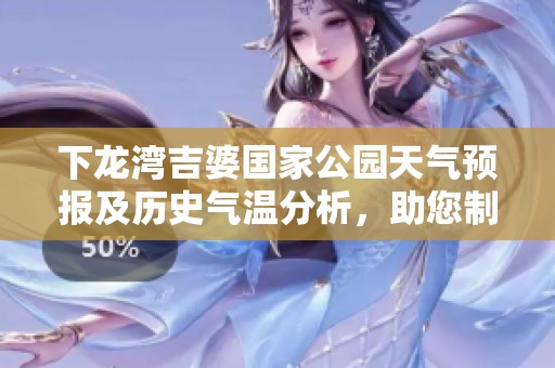 下龙湾吉婆国家公园天气预报及历史气温分析，助您制定完美旅行计划