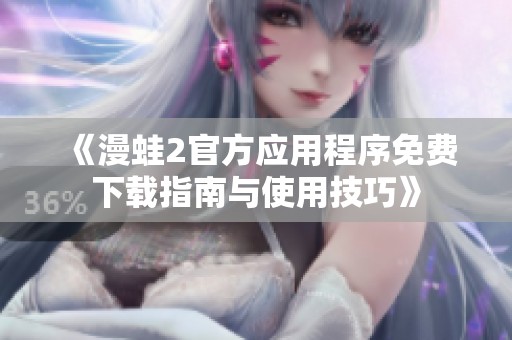 《漫蛙2官方应用程序免费下载指南与使用技巧》