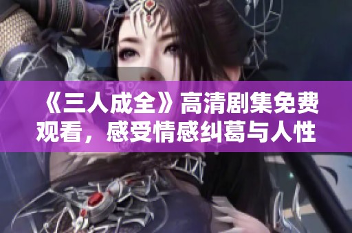 《三人成全》高清剧集免费观看，感受情感纠葛与人性探索