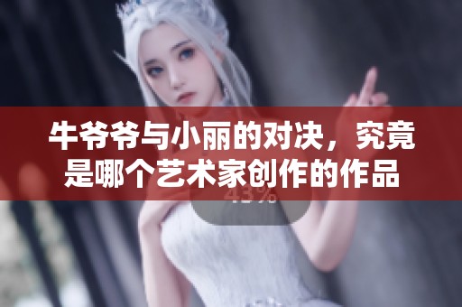 牛爷爷与小丽的对决，究竟是哪个艺术家创作的作品