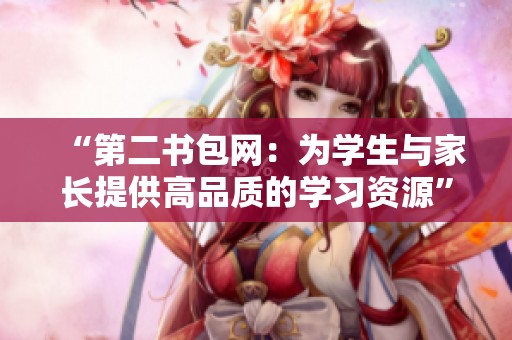 “第二书包网：为学生与家长提供高品质的学习资源”