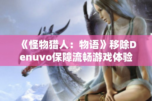 《怪物猎人：物语》移除Denuvo保障流畅游戏体验