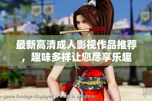 最新高清成人影视作品推荐，趣味多样让您尽享乐趣