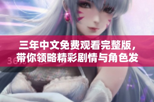 三年中文免费观看完整版，带你领略精彩剧情与角色发展