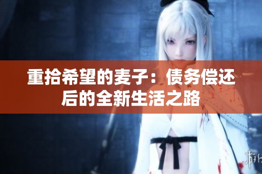重拾希望的麦子：债务偿还后的全新生活之路