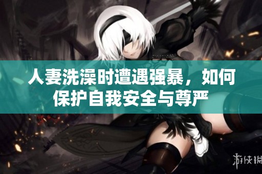 人妻洗澡时遭遇强暴，如何保护自我安全与尊严
