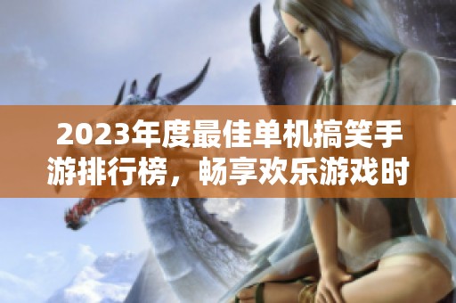 2023年度最佳单机搞笑手游排行榜，畅享欢乐游戏时光尽在火把云手游网