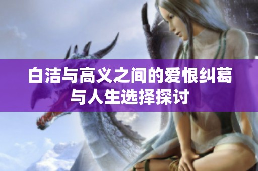 白洁与高义之间的爱恨纠葛与人生选择探讨