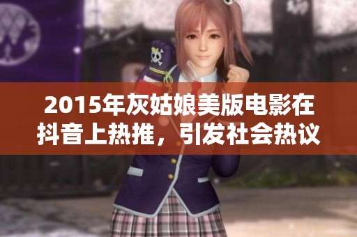 2015年灰姑娘美版电影在抖音上热推，引发社会热议与观众关注