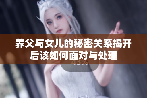 养父与女儿的秘密关系揭开后该如何面对与处理
